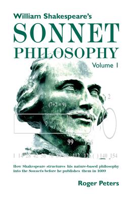 William Shakespeare's Sonnet Philosophy, Volume 1: How Shakespeare structured his nature-based philosophy into the Sonnets before he published them in 1609 - Peters, Roger