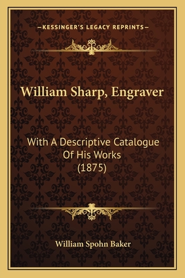 William Sharp, Engraver: With a Descriptive Catalogue of His Works (1875) - Baker, William Spohn
