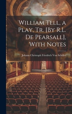 William Tell, a Play, Tr. [By R.L. De Pearsall], With Notes - Von Schiller, Johann Christoph Friedr