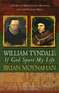 William Tyndale: If God Spare My Life: Martyrdom, Betrayal and the English Bible