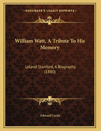 William Watt, a Tribute to His Memory: Leland Stanford, a Biography (1880)