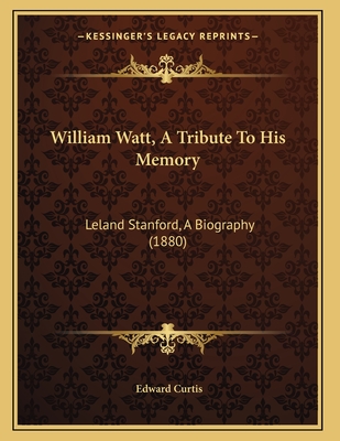 William Watt, a Tribute to His Memory: Leland Stanford, a Biography (1880) - Curtis, Edward