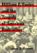 William Z. Foster and the Tragedy of American Radicalism