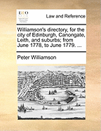 Williamson's Directory, for the City of Edinburgh, Canongate, Leith, and Suburbs; From June 1778, to June 1779. ...