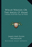 Willie Waugh; Or The Angel O' Hame: A Rural Scottish Tale In Verse