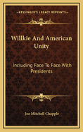 Willkie and American Unity: Including Face to Face with Presidents