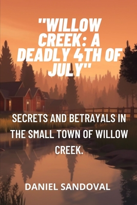 "Willow Creek: A Deadly 4th of July" Secrets and betrayals in the small town of Willow Creek. - Sandoval, Daniel