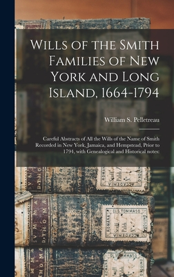 Wills of the Smith Families of New York and Long Island, 1664-1794: Careful Abstracts of All the Wills of the Name of Smith Recorded in New York, Jamaica, and Hempstead, Prior to 1794, With Genealogical and Historical Notes: - Pelletreau, William S (William Smith) (Creator)