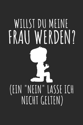 Willst du meine Frau werden ( Ein "Nein" lass ich nicht gelten ): Notizbuch 100 Seiten Liniert - Hochzeitsantrag - Heiraten - Heiratsantrag - Dur, Gur