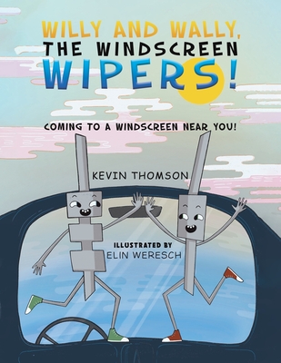 Willy and Wally, the Windscreen Wipers!: Coming to a Windscreen near you! - Thomson, Kevin