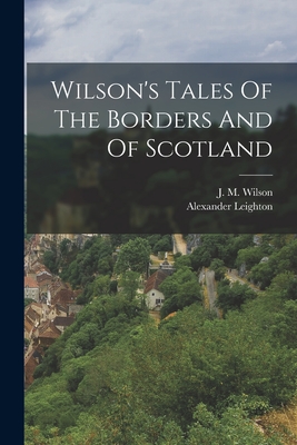Wilson's Tales Of The Borders And Of Scotland - Wilson, J M, and Leighton, Alexander