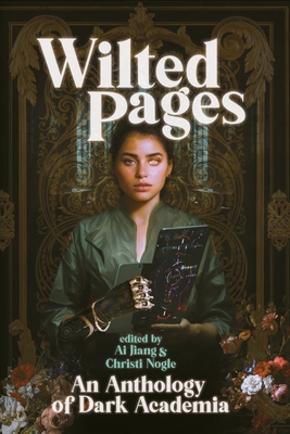 Wilted Pages: An Anthology of Dark Academia - Jiang, Ai, and Nogle, Christi