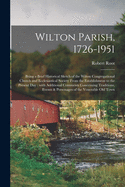 Wilton Parish, 1726-1951: Being a Brief Historical Sketch of the Wilton Congregational Church and Ecclesiastical Society From the Establishment to the Present Day: With Additional Comments Concerning Traditions, Events & Personages of the Venerable...