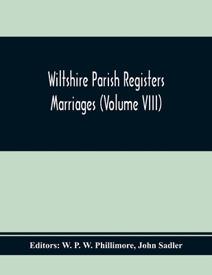 Wiltshire Parish Registers Marriages (Volume Viii) - P W Phillimore, W (Editor), and Sadler, John