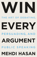 Win Every Argument: The Art of Debating, Persuading and Public Speaking