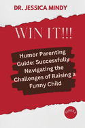 Win It!!!: Humor Parenting Guide: Successfully Navigating the Challenges of Raising a Funny Child