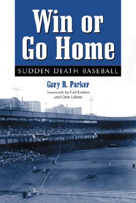 Win or Go Home: Sudden Death Baseball - Parker, Gary R, and Erskine, Carl (Foreword by), and Labine, Clem (Foreword by)