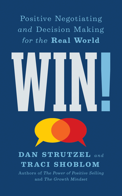 Win!: Positive Negotiating and Decision Making for the Real World - Strutzel, Dan, and Shoblom, Traci