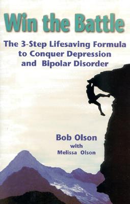 Win the Battle: The 3-Step Lifesaving Formula to Conquer Depression & Bipolar Disorder - Olson, Bob, Dr., and Olson, Melissa