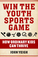 Win the Youth Sports Game: How Ordinary Kids Can Thrive