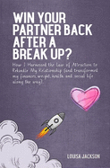 Win Your Partner Back After A Break Up?: How I Harnessed the Law of Attraction to Rekindle My Relationship (And Transformed My Finances, Weight, Health and Social Life Along the Way)