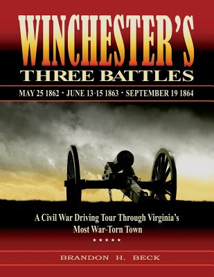 Winchester's Three Battles: A Civil War Driving Tour Through Virginia's Most War-Torn Town - Beck, Brandon H