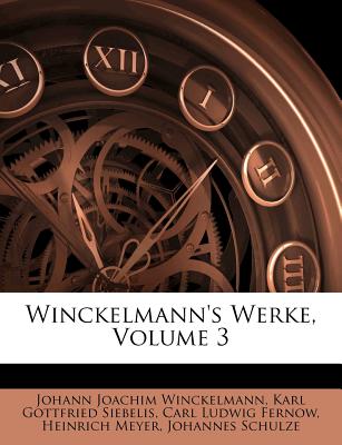 Winckelmann's Werke, Volume 3 - Winckelmann, Johann Joachim, and Karl Gottfried Siebelis (Creator), and Carl Ludwig Fernow (Creator)