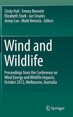 Wind and Wildlife: Proceedings from the Conference on Wind Energy and Wildlife Impacts, October 2012, Melbourne, Australia - Hull, Cindy (Editor), and Bennett, Emma (Editor), and Stark, Elizabeth (Editor)