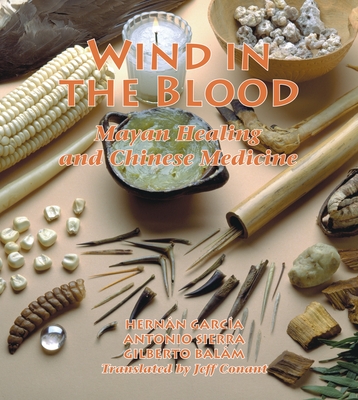 Wind in the Blood: Mayan Healing and Chinese Medicine - Garcia, Hernan, and Sierra, Antonio, and Balam, Gilberto