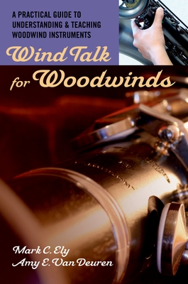 Wind Talk for Woodwinds: A Practical Guide to Understanding and Teaching Woodwind Instruments - Ely, Mark C, and Van Deuren, Amy E