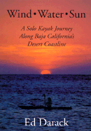 Wind, Water, Sun: A Solo Kayak Journey Along Baja California's Desert Coastline - Darack, Ed (Introduction by)