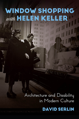 Window Shopping with Helen Keller: Architecture and Disability in Modern Culture - Serlin, David