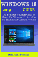 Windows 10 2019 Guide: The Beginner to Expert Guide to Master the Windows 10 like a Pro and Troubleshoot Common Problems