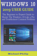Windows 10 2019 User Guide: The Beginner to Expert Guide to Master the Windows 10 like a Pro and Troubleshoot Common Problems