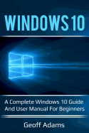 Windows 10: A Complete Windows 10 Guide and User Manual for Beginners!