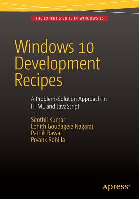 Windows 10 Development Recipes: A Problem-Solution Approach in HTML and JavaScript - Kumar, Senthil, and Goudagere Nagaraj, Lohith, and Rawal, Pathik