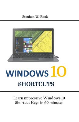 Windows 10 Shortcuts: Learn impressive Windows 10 Shortcut Keys in 60 minutes - Rock, Stephen W