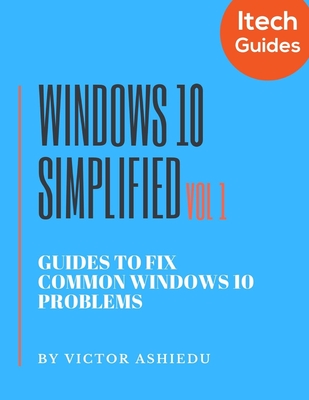Windows 10 Simplified: Guides to Fix Common Windows 10 Problems - Ashiedu, Victor