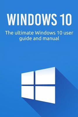 Windows 10: The ultimate Windows 10 user guide and manual! - Newport, Craig