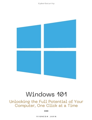 Windows 101: Unlocking the Full Potential of Your Computer, One Click at a Time - Java, Vignesh