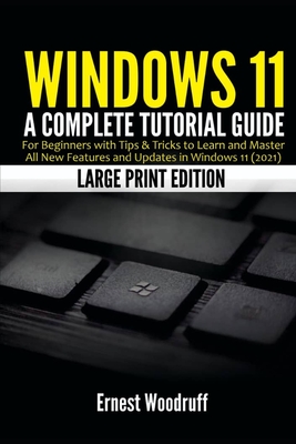 Windows 11: A Complete Tutorial Guide for Beginners with Tips & Tricks to Learn and Master All New Features and Updates in Windows 11 (2021) (Large Print Edition) - Woodruff, Ernest