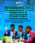 Windows 11 for Beginners & Power Users: Transform Your PC into a Personal Command Center and Unleash Infinite Possibilities with Expert Tips, Tricks, and Troubleshooting Strategies