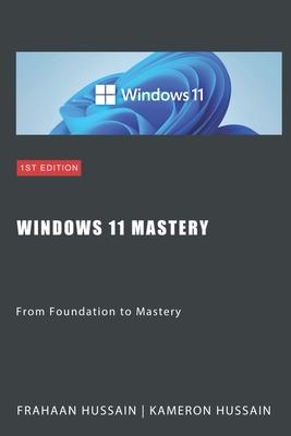 Windows 11 Mastery: From Foundation to Mastery - Hussain, Kameron, and Hussain, Frahaan