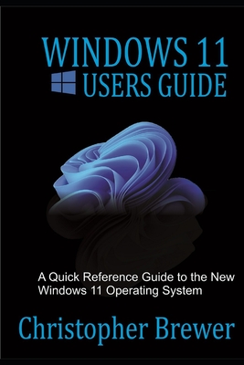 Windows 11 Users Guide: A Quick Reference Guide to the New Windows 11 Operating System - Brewer, Christopher