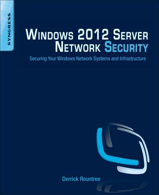 Windows 2012 Server Network Security: Securing Your Windows Network Systems and Infrastructure - Rountree, Derrick