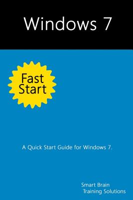Windows 7 Fast Start: A Quick Start Guide for Windows 7 - Training Solutions, Smart Brain