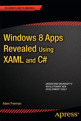 Windows 8 Apps Revealed Using XAML and C#: Using XAML and C# - Freeman, Adam