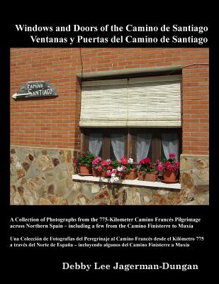 Windows and Doors of the Camino de Santiago: A Collection of Photographs from the 775-Kilometer Camino Francs Pilgrimage across Northern Spain - including a few from the Camino Finisterre to Muxa - Jagerman-Dungan, Debby Lee, and Woods-Mrquez Crdova, Amparo (Translated by)