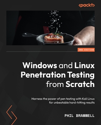 Windows and Linux Penetration Testing from Scratch: Harness the power of pen testing with Kali Linux for unbeatable hard-hitting results - Bramwell, Phil