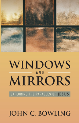 Windows and Mirrors: Exploring the Parables of Jesus - Bowling, John C